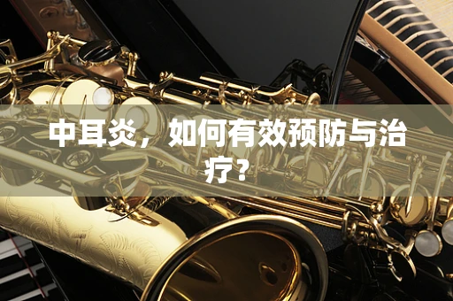 中耳炎，如何有效预防与治疗？