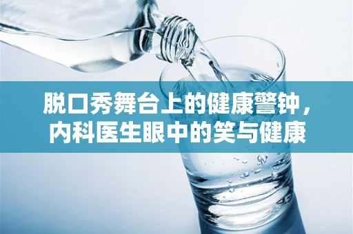 脱口秀舞台上的健康警钟，内科医生眼中的笑与健康
