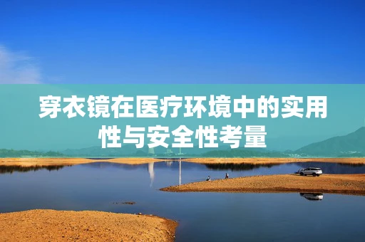 穿衣镜在医疗环境中的实用性与安全性考量