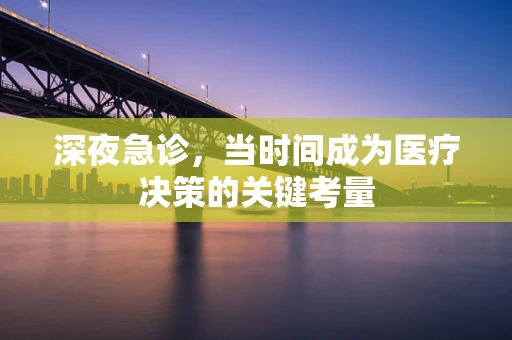 深夜急诊，当时间成为医疗决策的关键考量