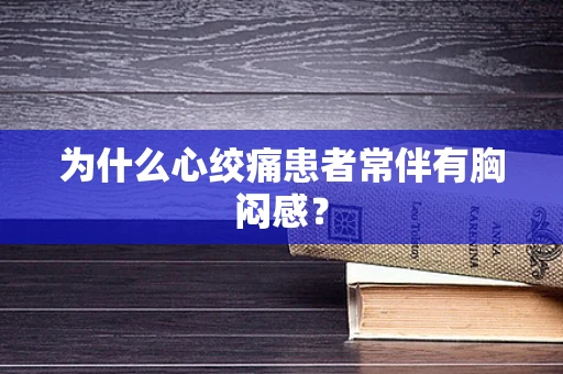 为什么心绞痛患者常伴有胸闷感？