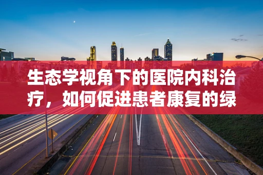 生态学视角下的医院内科治疗，如何促进患者康复的绿色环境？