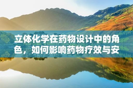 立体化学在药物设计中的角色，如何影响药物疗效与安全性？