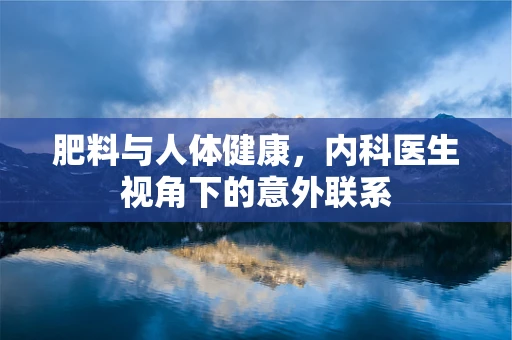 肥料与人体健康，内科医生视角下的意外联系
