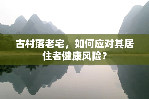 古村落老宅，如何应对其居住者健康风险？