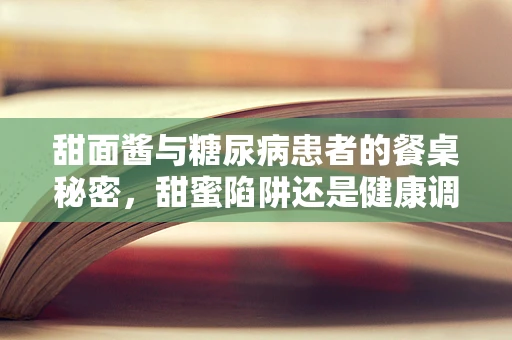 甜面酱与糖尿病患者的餐桌秘密，甜蜜陷阱还是健康调味？