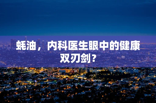 蚝油，内科医生眼中的健康双刃剑？