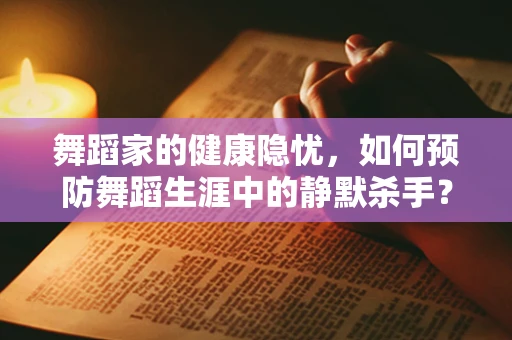 舞蹈家的健康隐忧，如何预防舞蹈生涯中的静默杀手？