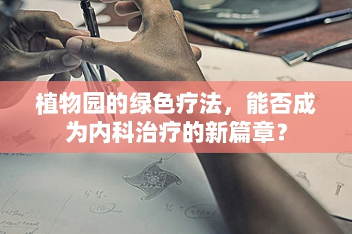 植物园的绿色疗法，能否成为内科治疗的新篇章？