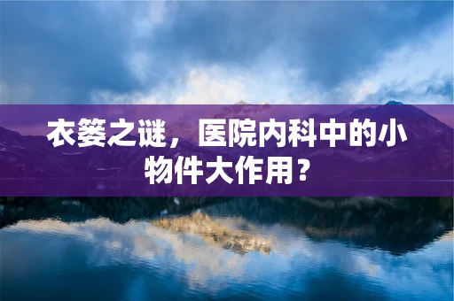 衣篓之谜，医院内科中的小物件大作用？