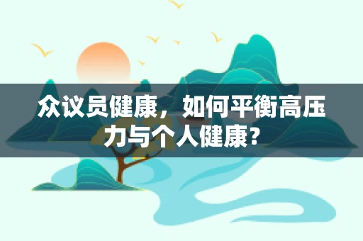 众议员健康，如何平衡高压力与个人健康？