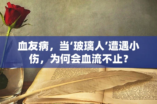 血友病，当‘玻璃人’遭遇小伤，为何会血流不止？