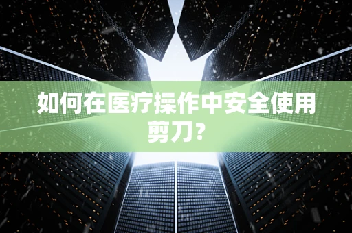 如何在医疗操作中安全使用剪刀？
