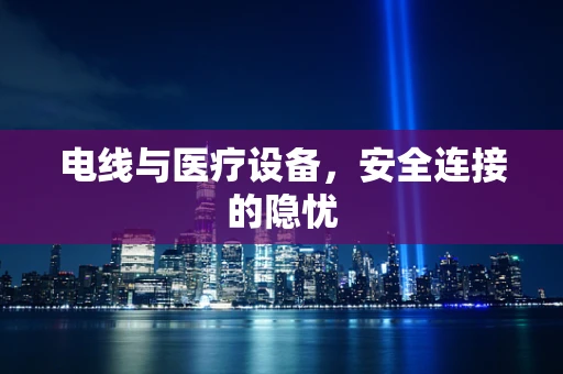 电线与医疗设备，安全连接的隐忧