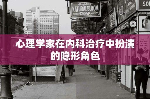 心理学家在内科治疗中扮演的隐形角色