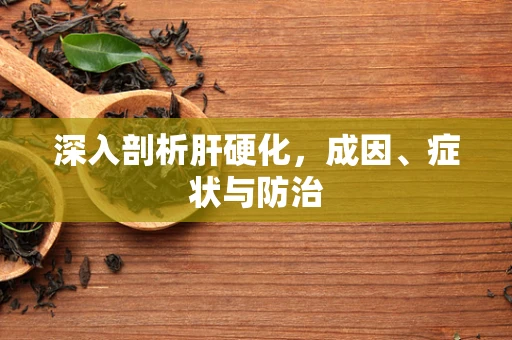 深入剖析肝硬化，成因、症状与防治