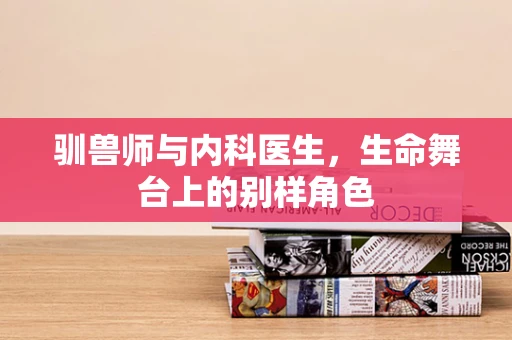 驯兽师与内科医生，生命舞台上的别样角色