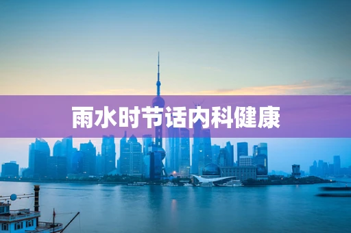 雨水时节话内科健康