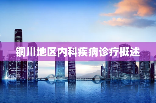 铜川地区内科疾病诊疗概述