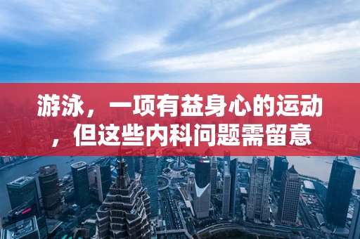 游泳，一项有益身心的运动，但这些内科问题需留意