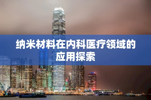 纳米材料在内科医疗领域的应用探索