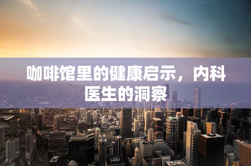 咖啡馆里的健康启示，内科医生的洞察