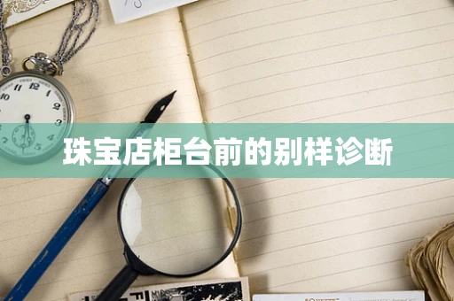 珠宝店柜台前的别样诊断