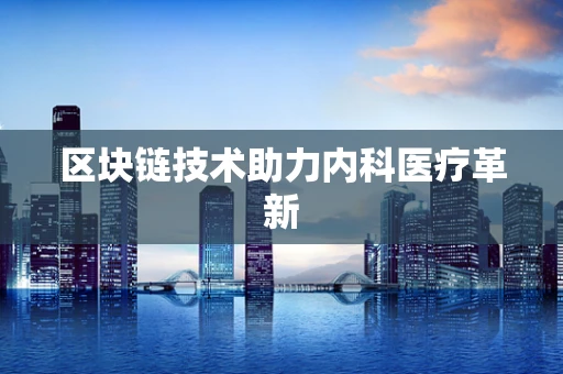 区块链技术助力内科医疗革新
