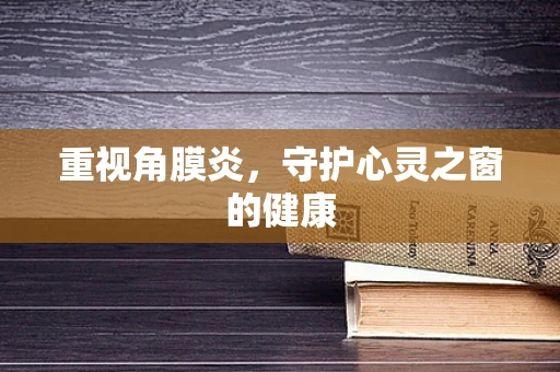 重视角膜炎，守护心灵之窗的健康