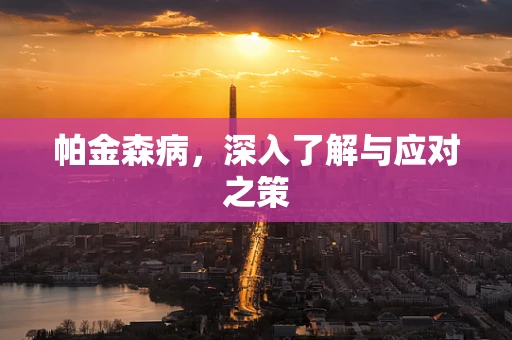 帕金森病，深入了解与应对之策