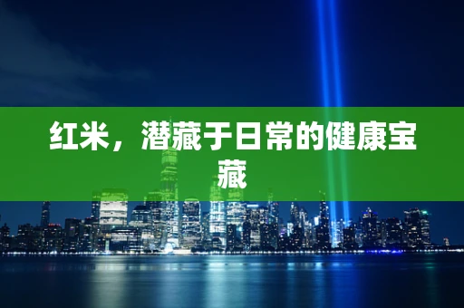 红米，潜藏于日常的健康宝藏