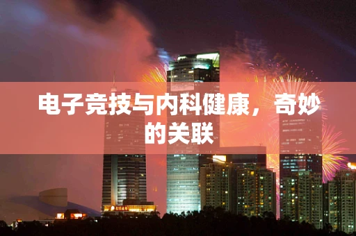电子竞技与内科健康，奇妙的关联