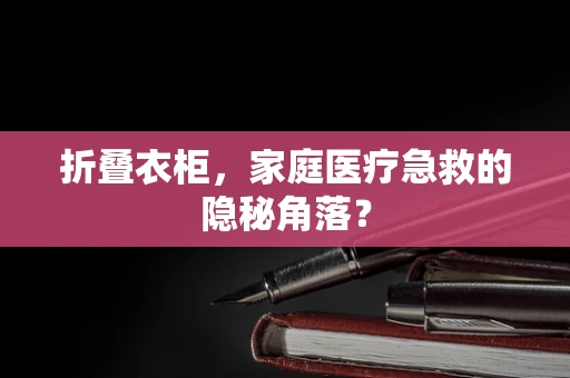 折叠衣柜，家庭医疗急救的隐秘角落？