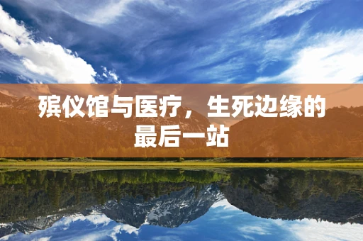 殡仪馆与医疗，生死边缘的最后一站