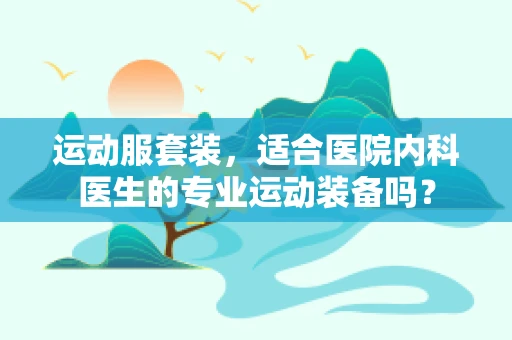 运动服套装，适合医院内科医生的专业运动装备吗？
