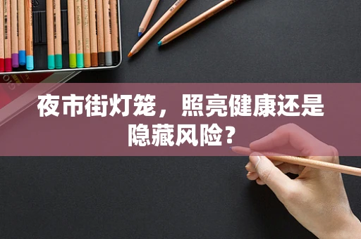 夜市街灯笼，照亮健康还是隐藏风险？