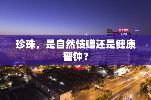 珍珠，是自然馈赠还是健康警钟？