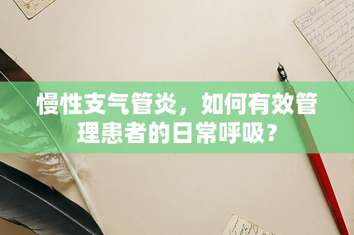慢性支气管炎，如何有效管理患者的日常呼吸？