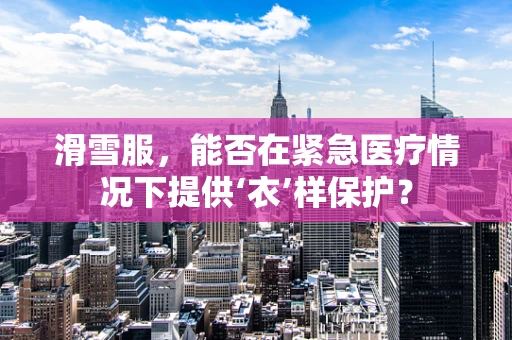 滑雪服，能否在紧急医疗情况下提供‘衣’样保护？