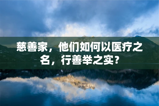 慈善家，他们如何以医疗之名，行善举之实？