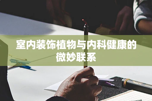 室内装饰植物与内科健康的微妙联系