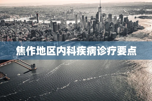焦作地区内科疾病诊疗要点