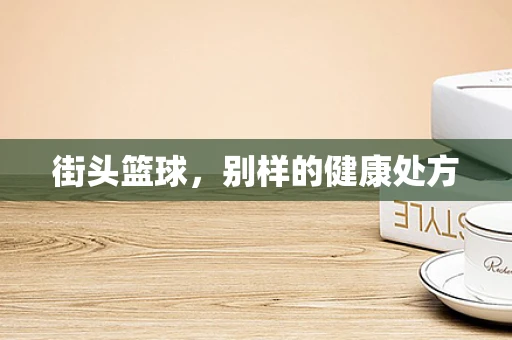 街头篮球，别样的健康处方