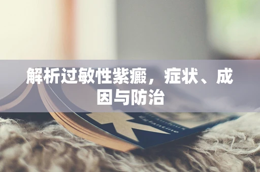解析过敏性紫癜，症状、成因与防治