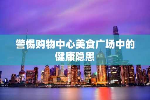 警惕购物中心美食广场中的健康隐患