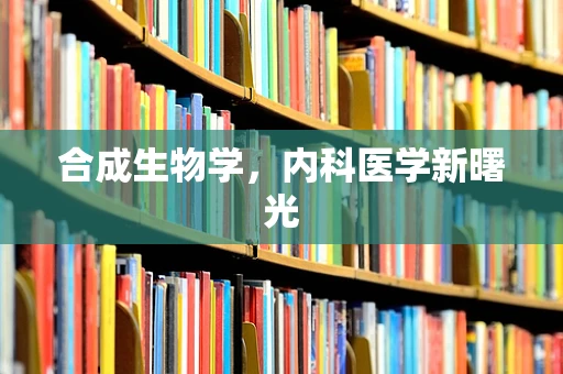 合成生物学，内科医学新曙光