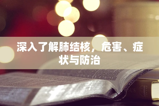 深入了解肺结核，危害、症状与防治