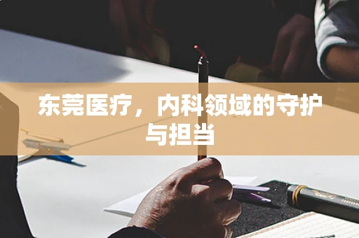 东莞医疗，内科领域的守护与担当
