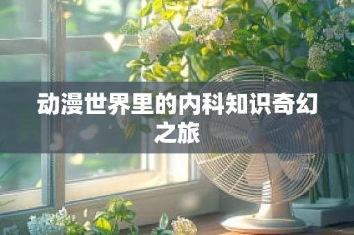 动漫世界里的内科知识奇幻之旅