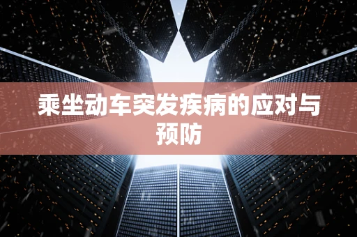 乘坐动车突发疾病的应对与预防